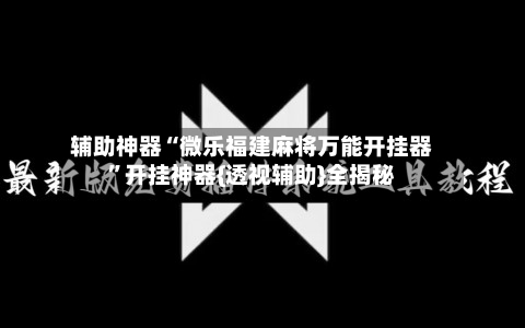 辅助神器“微乐福建麻将万能开挂器”开挂神器{透视辅助}全揭秘-第1张图片
