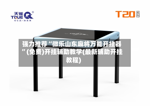 强力推荐“微乐山东麻将万能开挂器	”(免费)开挂辅助教学(最新辅助开挂教程)-第1张图片