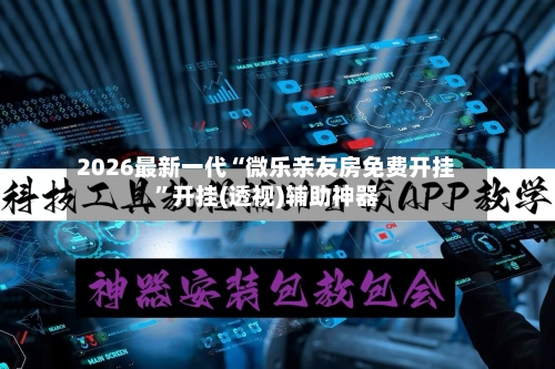 2026最新一代“微乐亲友房免费开挂	”开挂(透视)辅助神器-第1张图片
