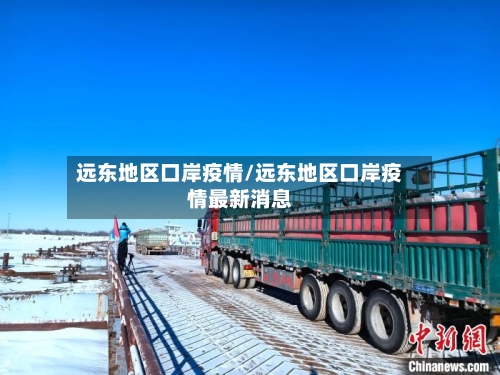远东地区口岸疫情/远东地区口岸疫情最新消息-第1张图片