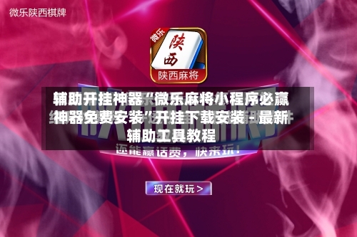 辅助开挂神器“微乐麻将小程序必赢神器免费安装”开挂下载安装 - 最新辅助工具教程-第1张图片