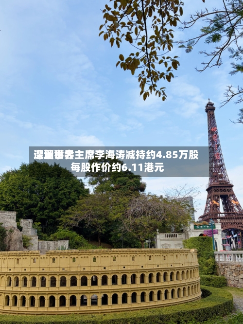 深圳世界
遭董事会主席李海涛减持约4.85万股 每股作价约6.11港元-第1张图片