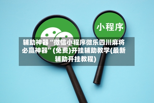辅助神器“微信小程序微乐四川麻将必赢神器”(免费)开挂辅助教学(最新辅助开挂教程)-第1张图片