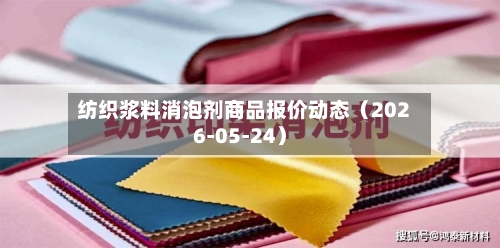 纺织浆料消泡剂商品报价动态(2026-05-24)-第1张图片