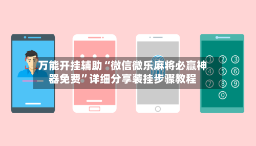 万能开挂辅助“微信微乐麻将必赢神器免费	”详细分享装挂步骤教程-第1张图片