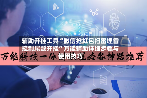 辅助开挂工具“微信抢红包扫雷埋雷控制尾数开挂	”万能辅助详细步骤与使用技巧-第1张图片