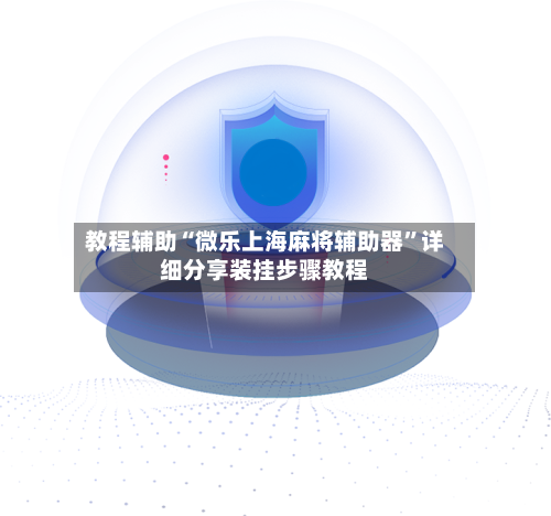 教程辅助“微乐上海麻将辅助器”详细分享装挂步骤教程-第1张图片
