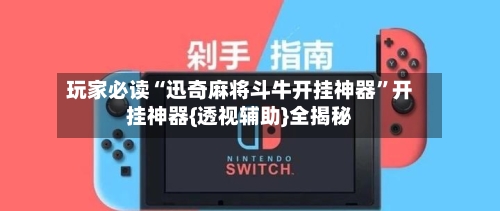 玩家必读“迅奇麻将斗牛开挂神器	”开挂神器{透视辅助}全揭秘-第1张图片