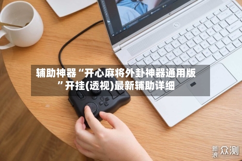 辅助神器“开心麻将外卦神器通用版”开挂(透视)最新辅助详细-第1张图片