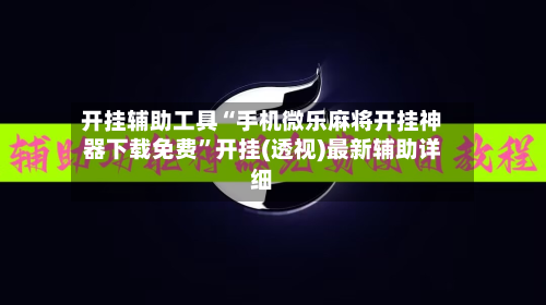 开挂辅助工具“手机微乐麻将开挂神器下载免费”开挂(透视)最新辅助详细-第1张图片