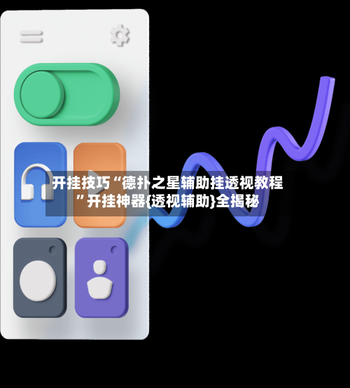 开挂技巧“德扑之星辅助挂透视教程”开挂神器{透视辅助}全揭秘-第1张图片