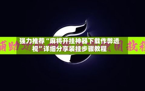 强力推荐“麻将开挂神器下载作弊透视”详细分享装挂步骤教程-第1张图片
