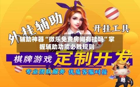 辅助神器“微乐免费房间有挂吗	”掌握辅助功能必胜规则-第1张图片