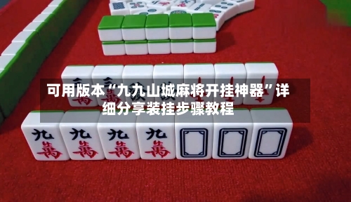 可用版本“九九山城麻将开挂神器”详细分享装挂步骤教程-第1张图片