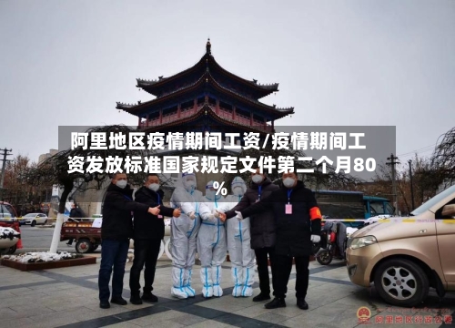阿里地区疫情期间工资/疫情期间工资发放标准国家规定文件第二个月80%-第1张图片