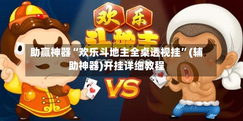 助赢神器“欢乐斗地主全桌透视挂	”(辅助神器)开挂详细教程-第1张图片