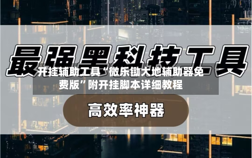 开挂辅助工具“微乐锄大地辅助器免费版”附开挂脚本详细教程-第1张图片