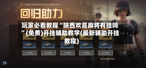 玩家必看教程“陕西欢喜麻将有挂吗	”(免费)开挂辅助教学(最新辅助开挂教程)-第1张图片