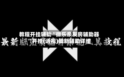 教程开挂辅助“微乐亲友房辅助器	”开挂(透视)最新辅助详细-第1张图片