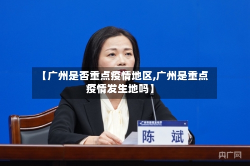 【广州是否重点疫情地区,广州是重点疫情发生地吗】-第1张图片
