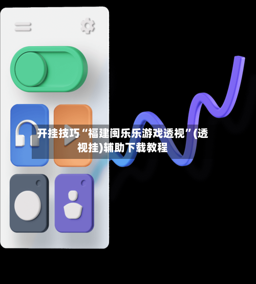 开挂技巧“福建闽乐乐游戏透视	”(透视挂)辅助下载教程-第1张图片