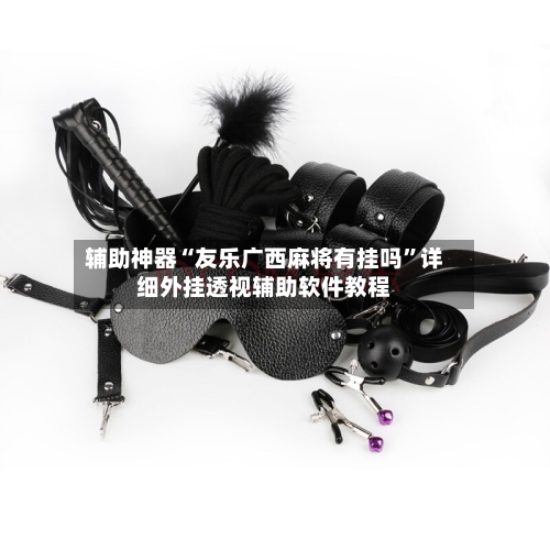 辅助神器“友乐广西麻将有挂吗”详细外挂透视辅助软件教程-第1张图片