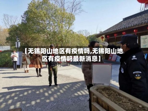 【无锡阳山地区有疫情吗,无锡阳山地区有疫情吗最新消息】-第1张图片