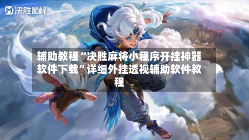 辅助教程“决胜麻将小程序开挂神器软件下载”详细外挂透视辅助软件教程-第1张图片