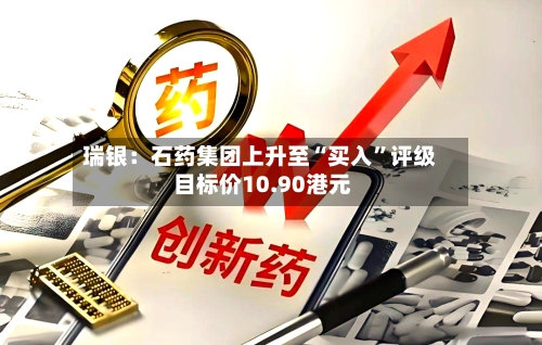 瑞银：石药集团上升至“买入”评级 目标价10.90港元-第1张图片
