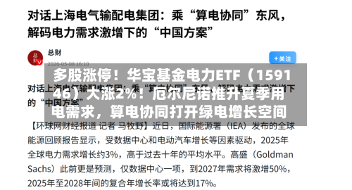 多股涨停！华宝基金电力ETF（159146）大涨2%！厄尔尼诺推升夏季用电需求	，算电协同打开绿电增长空间-第1张图片
