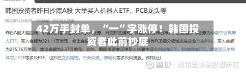 42万手封单，“一”字涨停！韩国投资者此前抄底-第1张图片