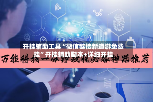 开挂辅助工具“微信链接新道游免费挂	”开挂辅助脚本+详细开挂-第1张图片