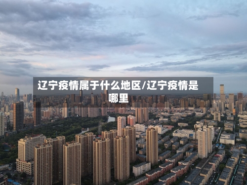 辽宁疫情属于什么地区/辽宁疫情是哪里-第1张图片