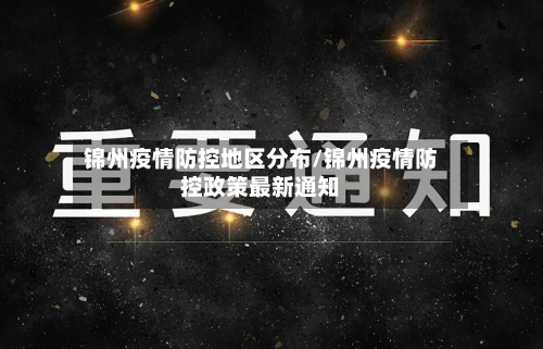 锦州疫情防控地区分布/锦州疫情防控政策最新通知-第1张图片