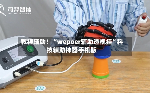 教程辅助！“wepoer辅助透视挂	”科技辅助神器手机版-第1张图片