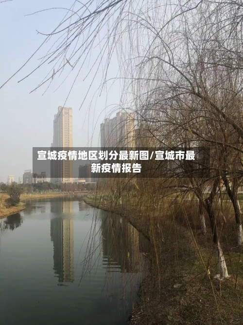 宣城疫情地区划分最新图/宣城市最新疫情报告-第1张图片