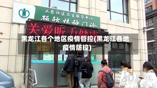 黑龙江各个地区疫情管控(黑龙江各地疫情防控)-第1张图片