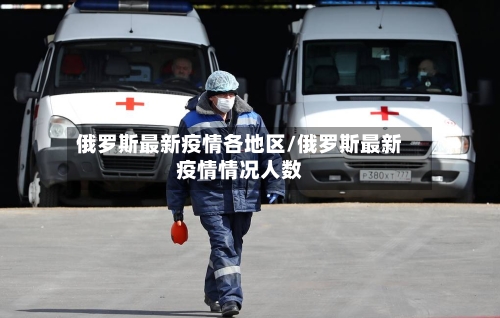 俄罗斯最新疫情各地区/俄罗斯最新疫情情况人数-第1张图片