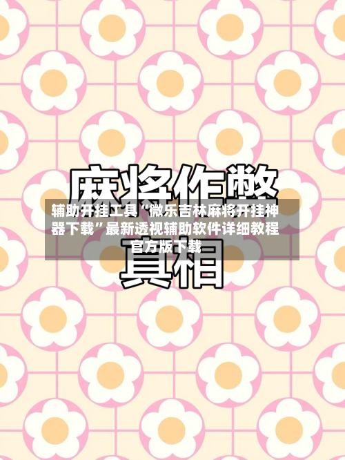 辅助开挂工具“微乐吉林麻将开挂神器下载	”最新透视辅助软件详细教程官方版下载-第1张图片