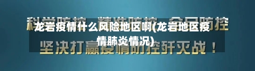 龙岩疫情什么风险地区啊(龙岩地区疫情肺炎情况)-第1张图片
