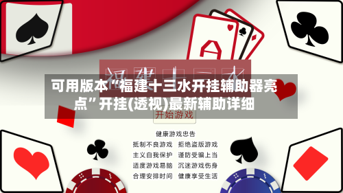 可用版本“福建十三水开挂辅助器亮点	”开挂(透视)最新辅助详细-第1张图片