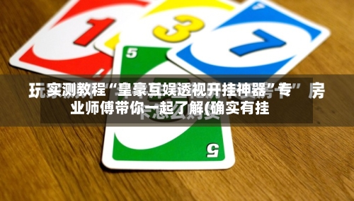 实测教程“皇豪互娱透视开挂神器”专业师傅带你一起了解(确实有挂-第1张图片