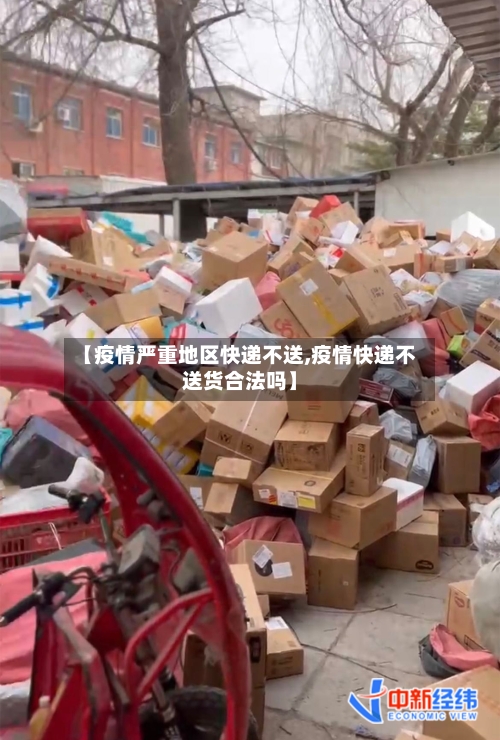 【疫情严重地区快递不送,疫情快递不送货合法吗】-第1张图片