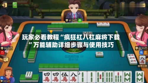 玩家必看教程“疯狂杠八杠麻将下载”万能辅助详细步骤与使用技巧-第1张图片