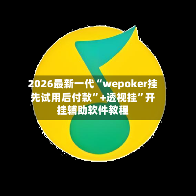 2026最新一代“wepoker挂先试用后付款”+透视挂”开挂辅助软件教程-第1张图片
