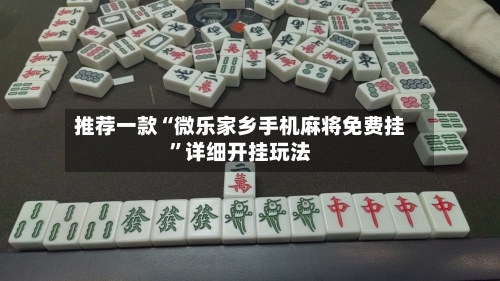 推荐一款“微乐家乡手机麻将免费挂	”详细开挂玩法-第1张图片