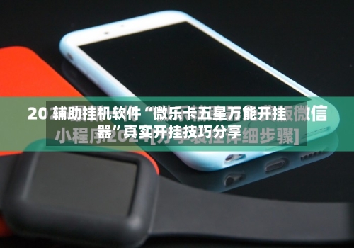 辅助挂机软件“微乐卡五星万能开挂器	”真实开挂技巧分享-第1张图片