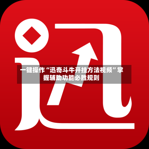 一键操作“迅奇斗牛开挂方法视频”掌握辅助功能必胜规则-第1张图片