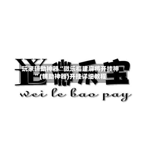 玩家辅助神器“微乐福建麻将开挂神”(辅助神器)开挂详细教程-第1张图片