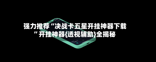 强力推荐“决战卡五星开挂神器下载”开挂神器{透视辅助}全揭秘-第1张图片